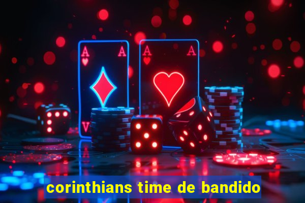 corinthians time de bandido